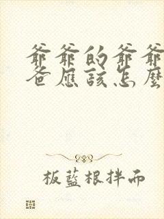 爷爷的爷爷的爸爸应该怎么称呼