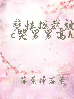 双性总裁被下属c哭男男高h