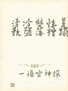 清冷双性美人调教堕落糟蹋