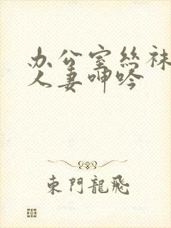 办公室丝袜秘书人妻呻吟