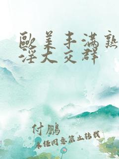 欧美丰满熟妇乱淫大交群