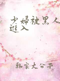 少妇被黑人猛烈进入