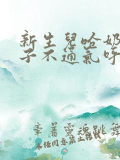 新生儿呛奶后鼻子不通气呼哧呼哧怎么办
