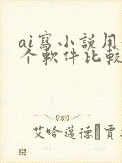ai写小说用哪个软件比较好