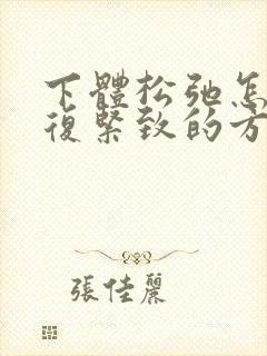 下体松弛怎么恢复紧致的方法