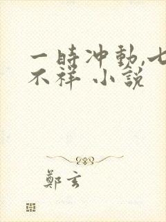 一时冲动,七世不祥 小说