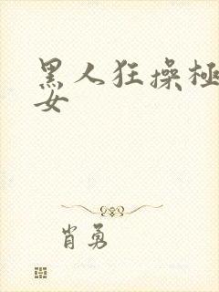 黑人狂操极品美女