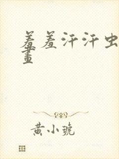 羞羞汗汗虫虫漫画