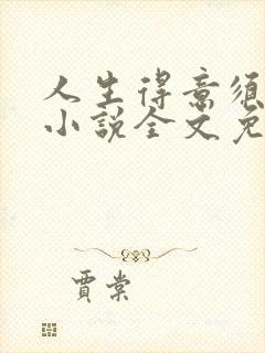 人生得意须纵欢小说全文免费阅读