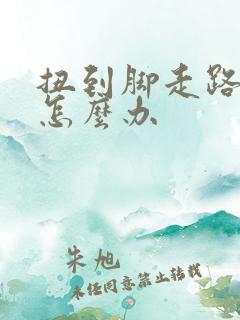 扭到脚走路就疼怎么办