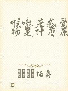 喉咙老感觉有异物是什么原因