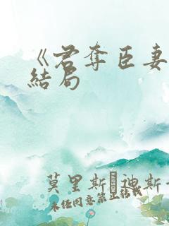 《君夺臣妻》大结局