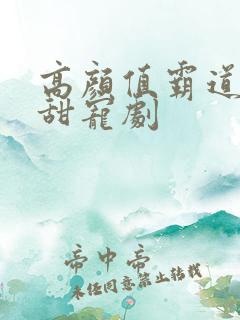 高颜值霸道总裁甜宠剧