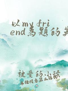 以my friend为题的英语作文四年级 以my friend为题的英语作文四年级