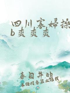 四川寡妇搡bbb爽爽爽