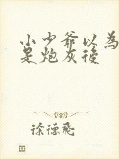 小少爷以为自己是炮灰后 小少爷以为自己是炮灰后