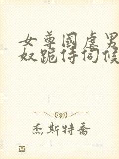 女尊国虐男总裁奴跪侍伺候