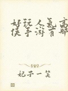 好玩人气高的仙侠手游有哪些