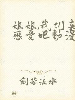 姐姐,我们来谈恋爱吧动漫免费观看
