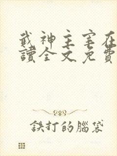 武神主宰在线阅读全文免费