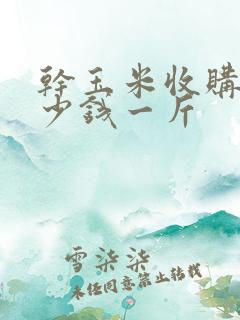 干玉米收购价多少钱一斤