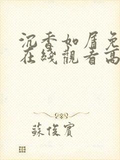 沉香如屑免费版在线观看高清 沉香如屑免费版在线观看高清
