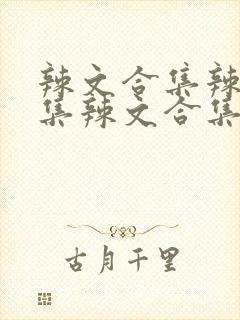 辣文合集辣文合集辣文合集 辣文合集辣文合集辣文合集