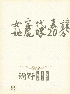 女客代表让我捅她屁眼20分钟在线播放网站
