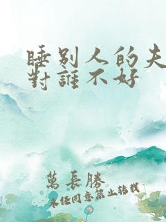 睡别人的夫妻床对谁不好