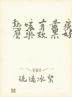 热咳有黄痰吃什么药效果好