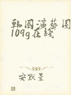 韩国演艺圈悲惨109g在线