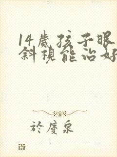 14岁孩子眼睛斜视能治好吗