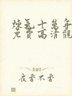 炼气十万年短剧免费高清观看完整版