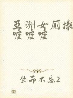 亚洲女厕撒尿嘘嘘嘘嘘 亚洲女厕撒尿嘘嘘嘘嘘