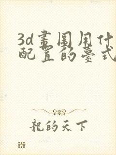 3d画图用什么配置的台式电脑