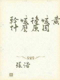 干咳后咳黄痰是什么原因