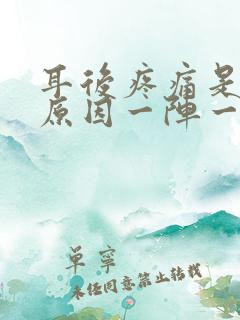 耳后疼痛是什么原因一阵一阵的痛