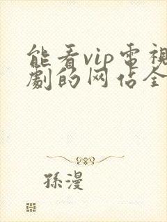 能看vip电视剧的网站全网