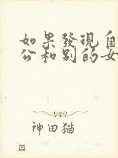 如果发现自己老公和别的女人聊暧昧