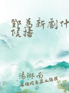 邓为新剧什么时候播