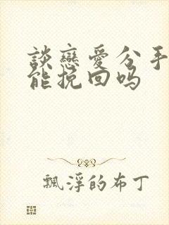 谈恋爱分手了还能挽回吗