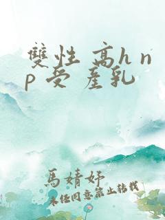 双性 高h np 受 产乳
