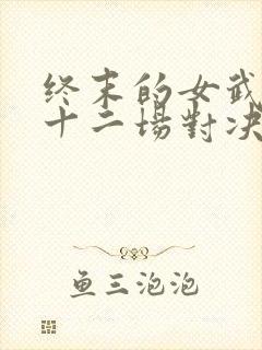 终末的女武神第十二场对决 终末的女武神第十二场对决