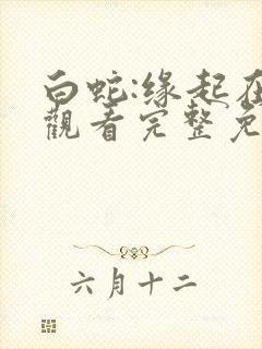 白蛇:缘起在线观看完整免费