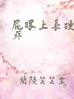 屁眼上长硬疙瘩疼