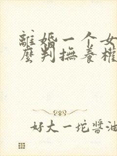 离婚一个女儿怎么判抚养权