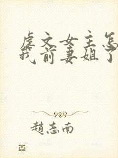 虐文女主怎么成我前妻姐了
