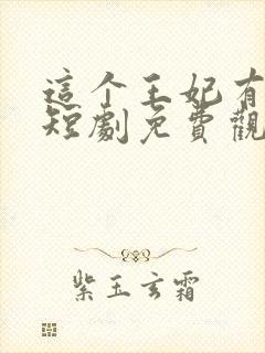 这个王妃有点野短剧免费观看全集
