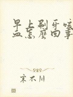 早上刷牙咳痰带血怎么回事