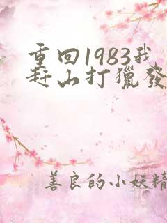 重回1983我赶山打猎发家致富免费